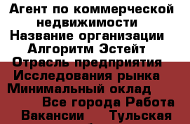 Агент по коммерческой недвижимости › Название организации ­ Алгоритм Эстейт › Отрасль предприятия ­ Исследования рынка › Минимальный оклад ­ 120 000 - Все города Работа » Вакансии   . Тульская обл.